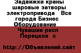 Задвижки краны шаровые затворы электропривода - Все города Бизнес » Оборудование   . Чувашия респ.,Порецкое. с.